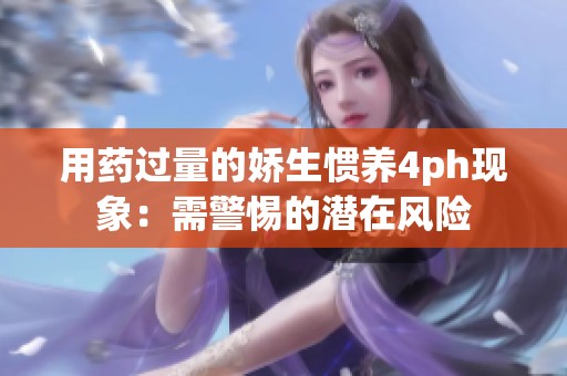 用藥過(guò)量的嬌生慣養(yǎng)4ph現(xiàn)象：需警惕的潛在風(fēng)險(xiǎn)