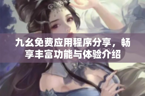 九幺免費(fèi)應(yīng)用程序分享，暢享豐富功能與體驗(yàn)介紹