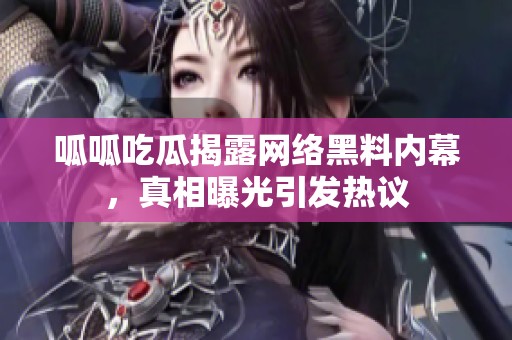 呱呱吃瓜揭露網(wǎng)絡(luò)黑料內(nèi)幕，真相曝光引發(fā)熱議