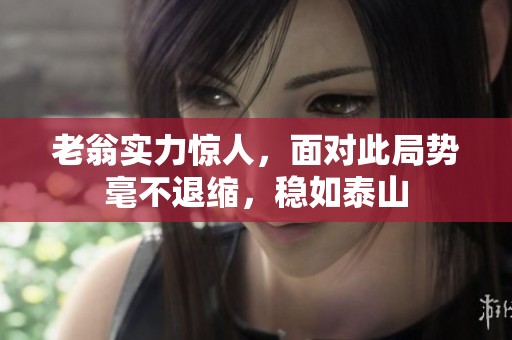老翁實(shí)力驚人，面對(duì)此局勢(shì)毫不退縮，穩(wěn)如泰山