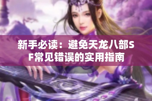 新手必讀：避免天龍八部SF常見錯(cuò)誤的實(shí)用指南