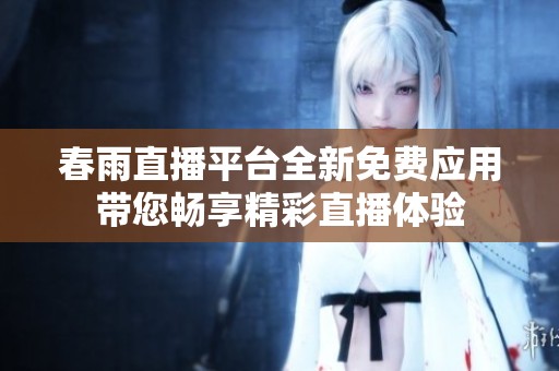 春雨直播平臺(tái)全新免費(fèi)應(yīng)用帶您暢享精彩直播體驗(yàn)