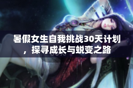 暑假女生自我挑戰(zhàn)30天計(jì)劃，探尋成長與蛻變之路