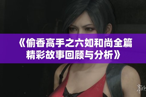 《偷香高手之六如和尚全篇精彩故事回顧與分析》