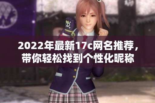 2022年最新17c網(wǎng)名推薦，帶你輕松找到個性化昵稱