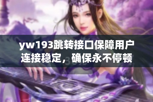 yw193跳轉接口保障用戶連接穩(wěn)定，確保永不停頓
