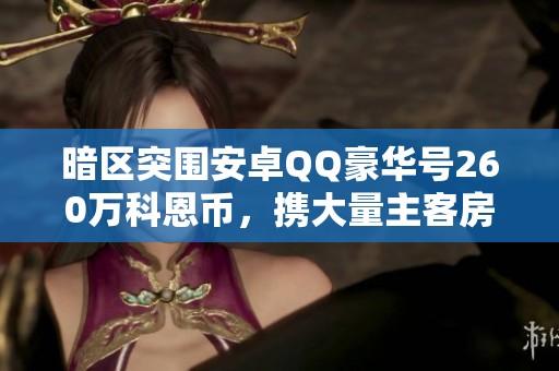 暗區(qū)突圍安卓QQ豪華號(hào)260萬(wàn)科恩幣，攜大量主客房和金飾等你來(lái)?yè)專? title=