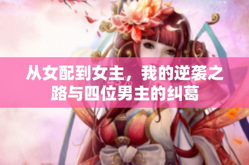 從女配到女主，我的逆襲之路與四位男主的糾葛