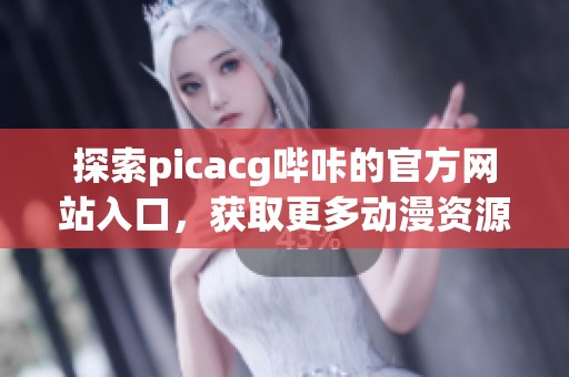 探索picacg嗶咔的官方網(wǎng)站入口，獲取更多動(dòng)漫資源與資訊