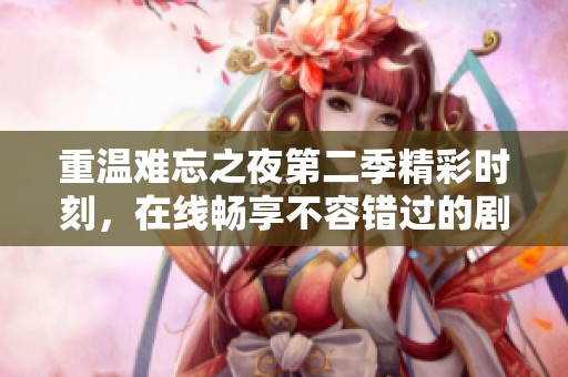 重溫難忘之夜第二季精彩時刻，在線暢享不容錯過的劇情