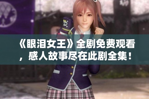 《眼淚女王》全劇免費觀看,感人故事盡在此劇全集! 《眼淚女王》全劇免費觀看,感人故事盡在此劇全集!
