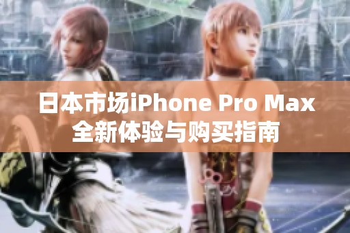 日本市場(chǎng)iPhone Pro Max全新體驗(yàn)與購買指南