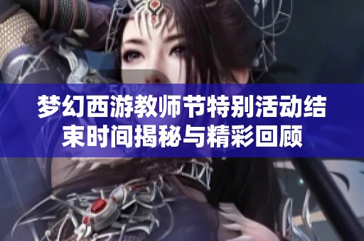 夢幻西游教師節(jié)特別活動結束時間揭秘與精彩回顧