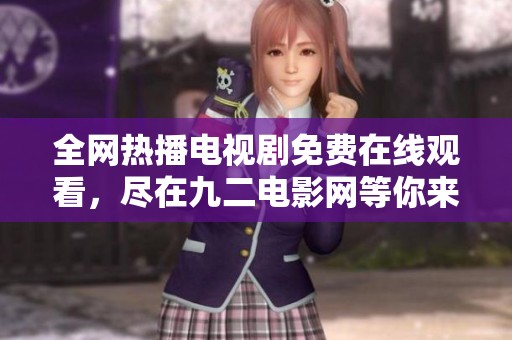 全網(wǎng)熱播電視劇免費在線觀看，盡在九二電影網(wǎng)等你來探索