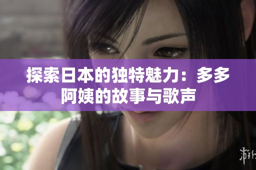 探索日本的獨(dú)特魅力：多多阿姨的故事與歌聲