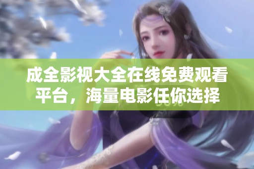 成全影視大全在線免費(fèi)觀看平臺(tái)，海量電影任你選擇