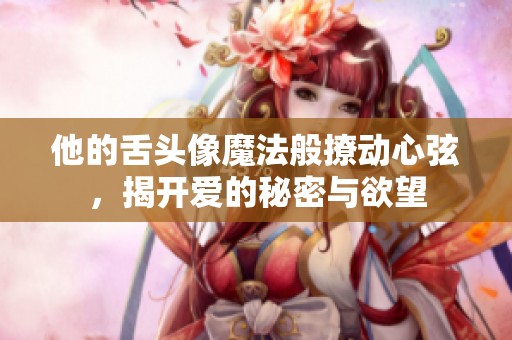 他的舌頭像魔法般撩動(dòng)心弦，揭開愛的秘密與欲望