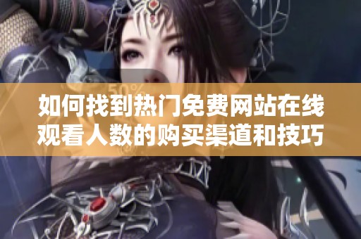 如何找到熱門免費(fèi)網(wǎng)站在線觀看人數(shù)的購(gòu)買渠道和技巧