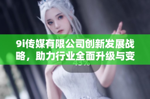 9i傳媒有限公司創(chuàng)新發(fā)展戰(zhàn)略，助力行業(yè)全面升級(jí)與變革