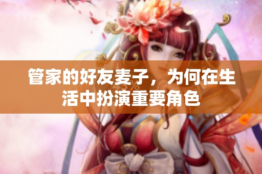 管家的好友麥子，為何在生活中扮演重要角色