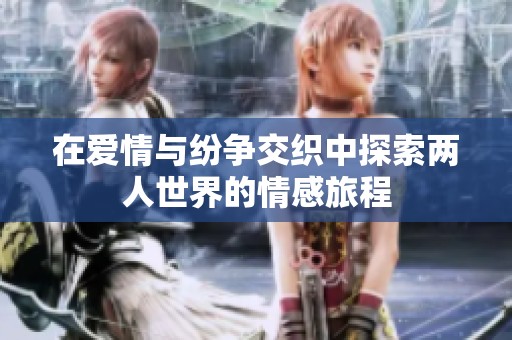 在愛(ài)情與紛爭(zhēng)交織中探索兩人世界的情感旅程