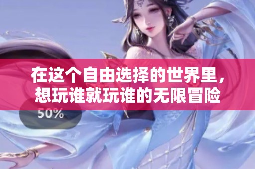 在這個(gè)自由選擇的世界里，想玩誰(shuí)就玩誰(shuí)的無(wú)限冒險(xiǎn)