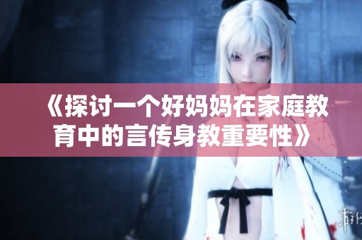 《探討一個(gè)好媽媽在家庭教育中的言傳身教重要性》