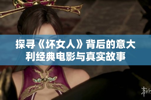 探尋《壞女人》背后的意大利經(jīng)典電影與真實故事
