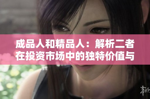成品人和精品人：解析二者在投資市場中的獨特價值與潛力