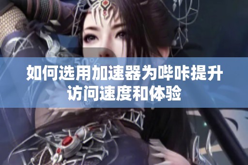 如何選用加速器為嗶咔提升訪問(wèn)速度和體驗(yàn)