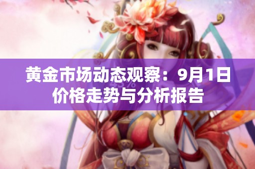 黃金市場動態(tài)觀察：9月1日價格走勢與分析報告