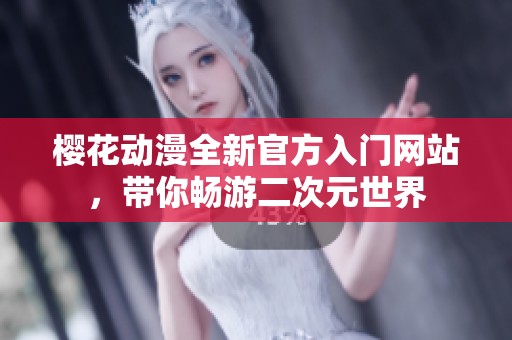 櫻花動漫全新官方入門網(wǎng)站，帶你暢游二次元世界