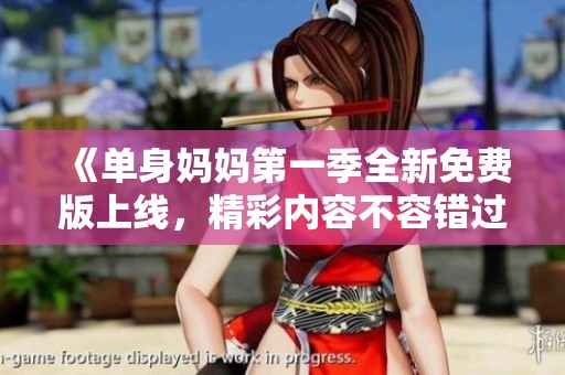 《單身媽媽第一季全新免費(fèi)版上線(xiàn)，精彩內(nèi)容不容錯(cuò)過(guò)》