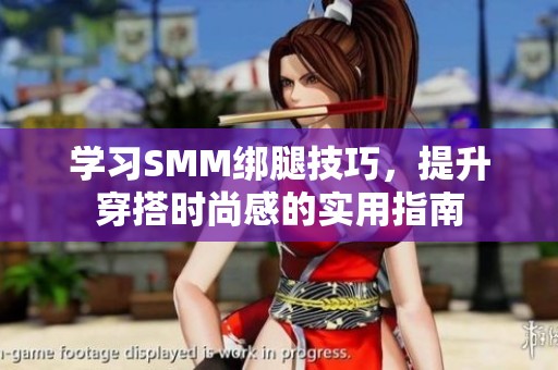 學(xué)習(xí)SMM綁腿技巧，提升穿搭時尚感的實用指南