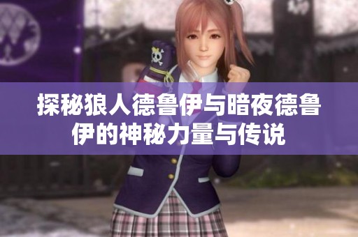 探秘狼人德魯伊與暗夜德魯伊的神秘力量與傳說