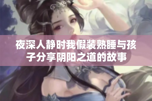 夜深人靜時(shí)我假裝熟睡與孩子分享陰陽(yáng)之道的故事