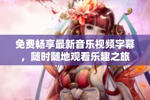 免費暢享最新音樂視頻字幕，隨時隨地觀看樂趣之旅