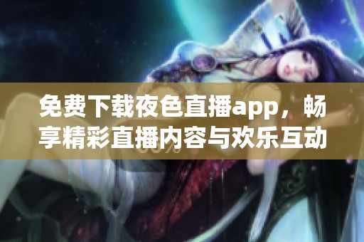 免費下載夜色直播app，暢享精彩直播內容與歡樂互動