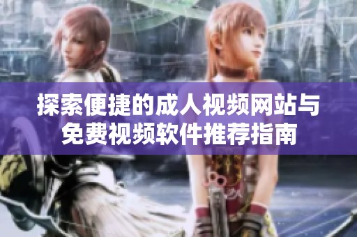 探索便捷的成人視頻網站與免費視頻軟件推薦指南