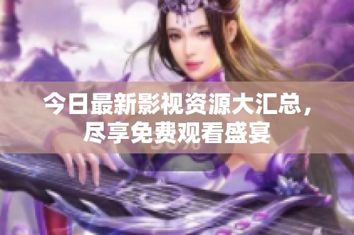 今日最新影視資源大匯總，盡享免費(fèi)觀看盛宴