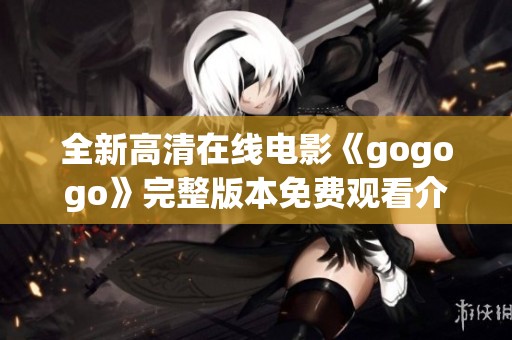 全新高清在線電影《gogogo》完整版本免費觀看介紹