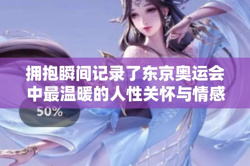 擁抱瞬間記錄了東京奧運(yùn)會(huì)中最溫暖的人性關(guān)懷與情感交融