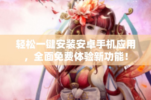 輕松一鍵安裝安卓手機(jī)應(yīng)用，全面免費(fèi)體驗(yàn)新功能！