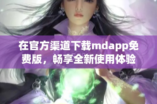 在官方渠道下載mdapp免費(fèi)版，暢享全新使用體驗(yàn)