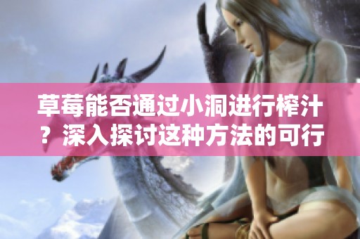 草莓能否通過小洞進行榨汁？深入探討這種方法的可行性