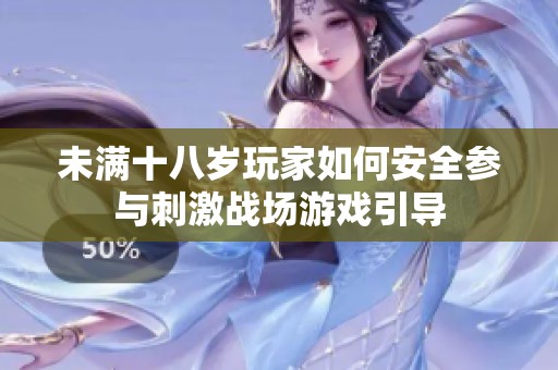 未滿十八歲玩家如何安全參與刺激戰(zhàn)場游戲引導(dǎo)