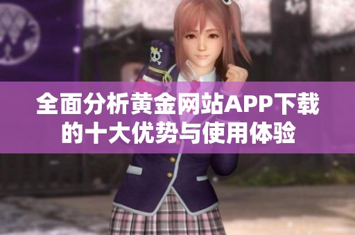 全面分析黃金網(wǎng)站APP下載的十大優(yōu)勢與使用體驗