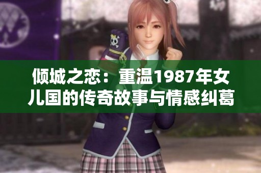 傾城之戀：重溫1987年女兒國(guó)的傳奇故事與情感糾葛