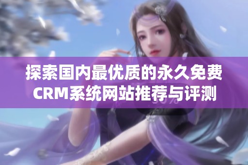 探索國內(nèi)最優(yōu)質(zhì)的永久免費CRM系統(tǒng)網(wǎng)站推薦與評測