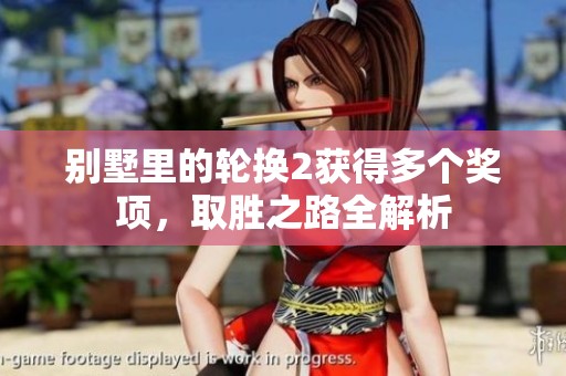 別墅里的輪換2獲得多個(gè)獎(jiǎng)項(xiàng)，取勝之路全解析